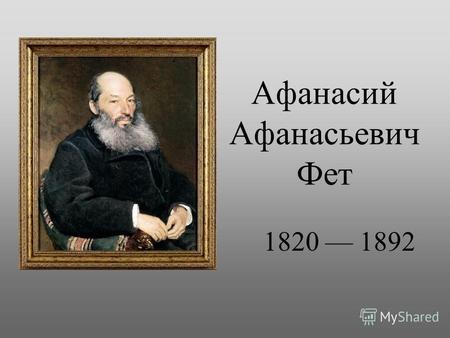 Афанасий Афанасьевич Фет 1820 1892. Фет вошел в историю русской поэзии как представитель так называемого чистого искусства. Он утверждал, что красота.