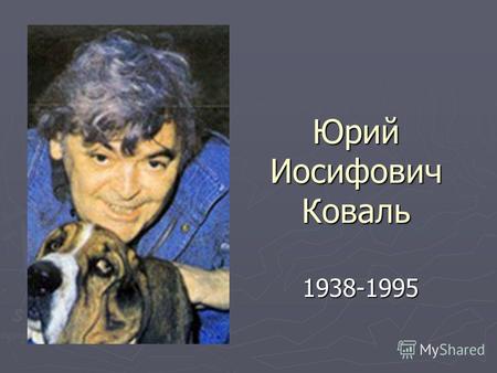 Юрий Иосифович Коваль 1938-1995. Юрий Коваль родился в Москве 9 февраля 1938 года. Его отец был начальником уголовного розыска. Мама работала главным.