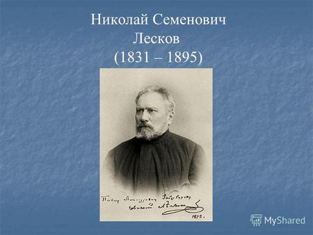 Николай Семенович Лесков (1831 – 1895). Родился 4 февраля в селе Горохово Орловской губернии в семье чиновника судебной палаты, происходившего из духовного.