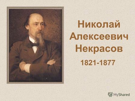 Николай Алексеевич Некрасов 1821-1877. Николай Алексеевич Некрасов родился 10 октября (28 ноября) 1821 года в Немирове Винницкого уезда Подольской губернии.