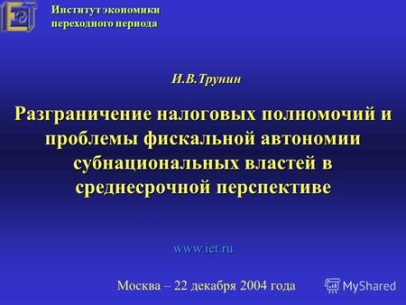 Разграничение налоговых полномочий и проблемы фискальной автономии субнациональных властей в среднесрочной перспективе Москва – 22 декабря 2004 года И.В.Трунин.