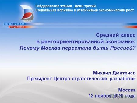 1 Михаил Дмитриев Президент Центра стратегических разработок Москва 12 ноября 2010 года Средний класс в рентоориентированной экономике: Почему Москва перестала.