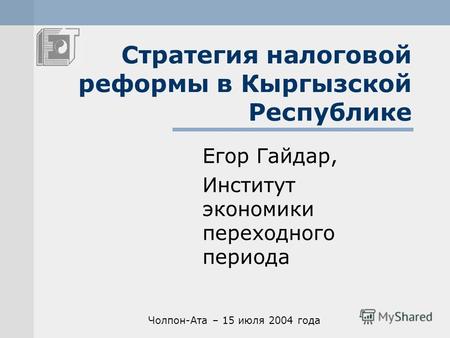 Стратегия налоговой реформы в Кыргызской Республике Егор Гайдар, Институт экономики переходного периода Чолпон-Ата – 15 июля 2004 года.