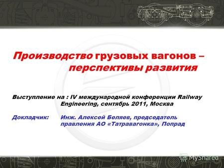 Производство грузовых вагонов – перспективы развития Выступление на : IV международной конференции Railway Engineering, сентябрь 2011, Москва Докладчик: