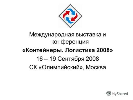 Международная выставка и конференция «Контейнеры. Логистика 2008» 16 – 19 Сентября 2008 СК «Олимпийский», Москва.
