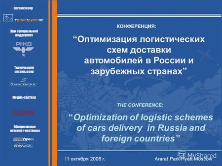 Оптимизация логистических схем доставки автомобилей в России и зарубежных странах КОНФЕРЕНЦИЯ: 11 октября 2006 г. Ararat Park Hyatt Moscow Организатор.