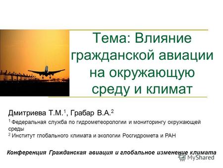 Тема: Влияние гражданской авиации на окружающую среду и климат Дмитриева Т.М. 1, Грабар В.А. 2 1 Федеральная служба по гидрометеорологии и мониторингу.