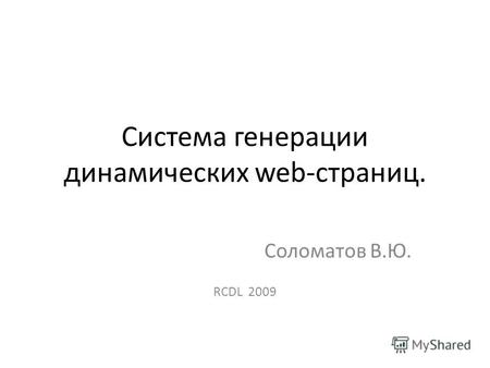 Система генерации динамических web-страниц. Соломатов В.Ю. RCDL 2009.