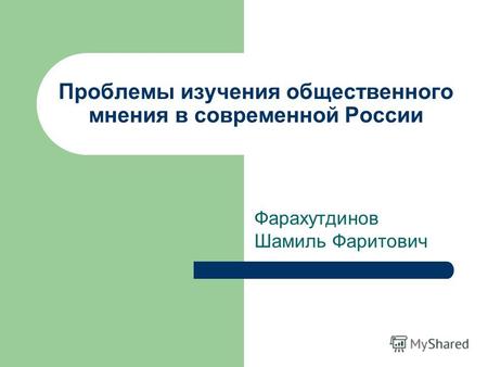 Проблемы изучения общественного мнения в современной России Фарахутдинов Шамиль Фаритович.