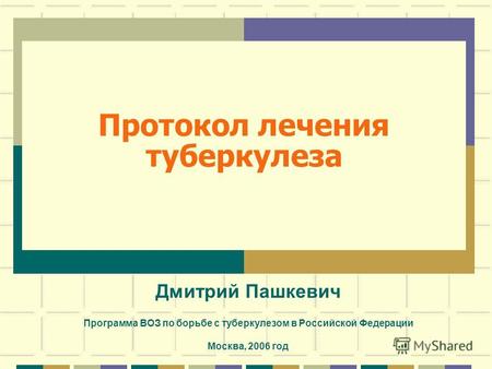 Протокол лечения туберкулеза Дмитрий Пашкевич Программа ВОЗ по борьбе с туберкулезом в Российской Федерации Москва, 2006 год.