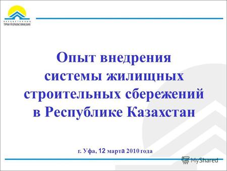Опыт внедрения системы жилищных строительных сбережений в Республике Казахстан г. Уфа, 12 март а 2010 года.