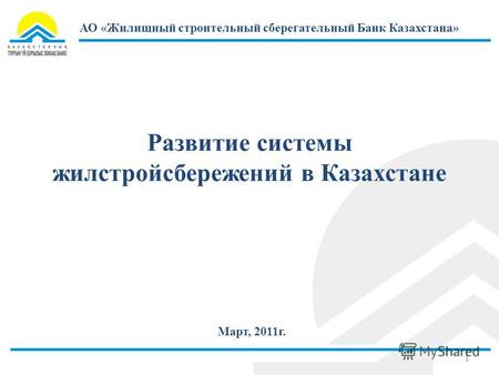 Развитие системы жилстройсбережений в Казахстане 1 Март, 2011г. АО «Жилищный строительный сберегательный Банк Казахстана»