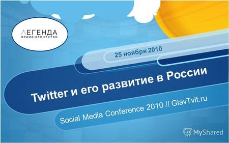 Twitter и его развитие в России Social Media Conference 2010 // GlavTvit.ru 25 ноября 2010.