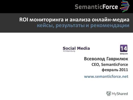 ROI мониторинга и анализа онлайн-медиа кейсы, результаты и рекомендации www.semanticforce.net Всеволод Гаврилюк CEO, SemanticForce февраль 2011.