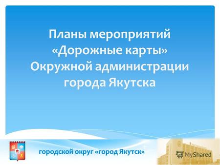 Планы мероприятий «Дорожные карты» Окружной администрации города Якутска.