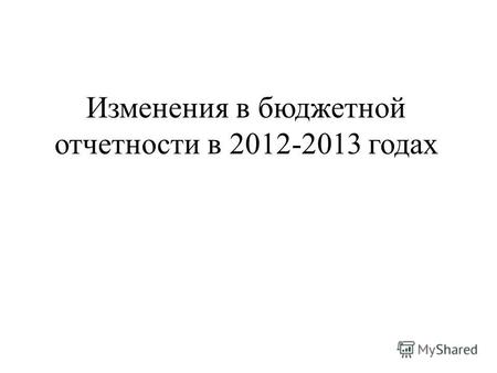 Изменения в бюджетной отчетности в 2012-2013 годах.