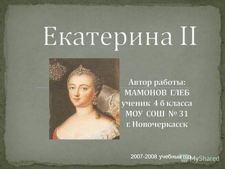 2007-2008 учебный год. После отказа от престола а в дальнейшем и смерти Великого князя Петра III императрицей сделалась его супруга, Екатерина II Алексеевна.