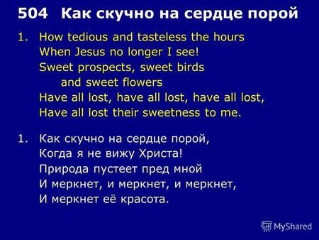 1.How tedious and tasteless the hours When Jesus no longer I see! Sweet prospects, sweet birds and sweet flowers Have all lost, have all lost, have all.