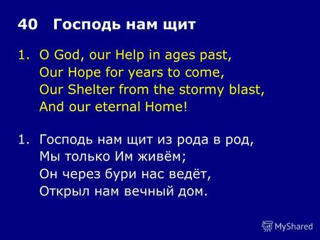 1.O God, our Help in ages past, Our Hope for years to come, Our Shelter from the stormy blast, And our eternal Home! 40 Господь нам щит 1.Господь нам щит.