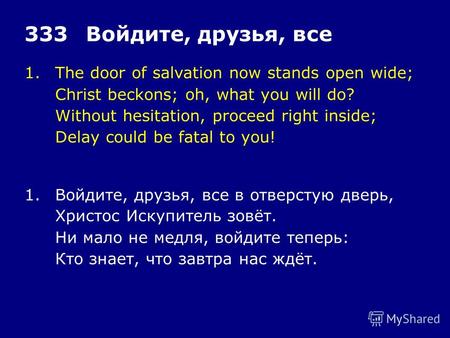 1.The door of salvation now stands open wide; Christ beckons; oh, what you will do? Without hesitation, proceed right inside; Delay could be fatal to you!