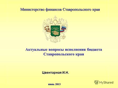 Актуальные вопросы исполнения бюджета Ставропольского края Цвентарная И.Н. июнь 2013 Министерство финансов Ставропольского края.