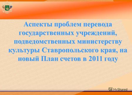 Аспекты проблем перевода государственных учреждений, подведомственных министерству культуры Ставропольского края, на новый План счетов в 2011 году.