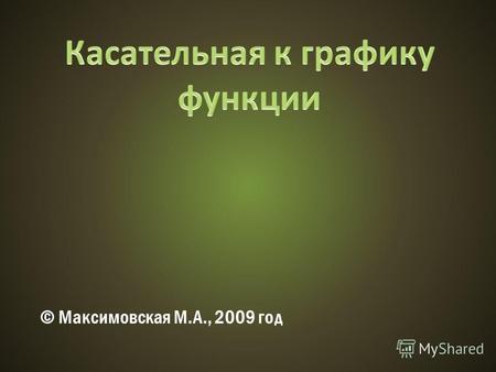 © Максимовская М.А., 2009 год. Y X 0x0x0 x f f(x 0 ) x 0 + x f(x 0 + x) x f A B C.
