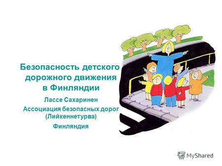 Безопасность детского дорожного движения в Финляндии Лассе Сахаринен Ассоциация безопасных дорог (Лийкеннетурва) Финляндия.