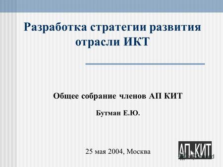 Разработка стратегии развития отрасли ИКТ Общее собрание членов АП КИТ Бутман Е.Ю. 25 мая 2004, Москва.