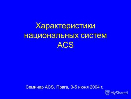 Характеристики национальных систем ACS Семинар ACS, Прага, 3-5 июня 2004 г.