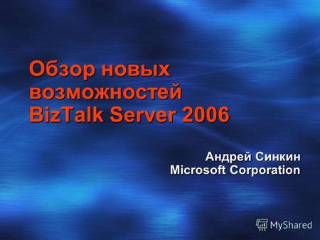 Обзор новых возможностей BizTalk Server 2006 Андрей Синкин Microsoft Corporation.