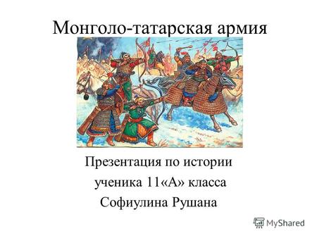 Монголо-татарская армия Презентация по истории ученика 11«А» класса Софиулина Рушана.
