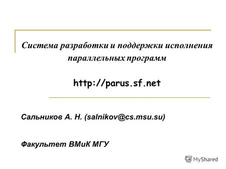 Система разработки и поддержки исполнения параллельных программ http://parus.sf.net Сальников А. Н. (salnikov@cs.msu.su) Факультет ВМиК МГУ.