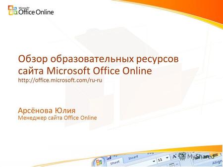 Обзор образовательных ресурсов сайта Microsoft Office Online  Арсёнова Юлия Менеджер сайта Office Online.