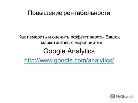 Повышение рентабельности Как измерить и оценить эффективность Ваших маркетинговых мероприятий Google Analytics