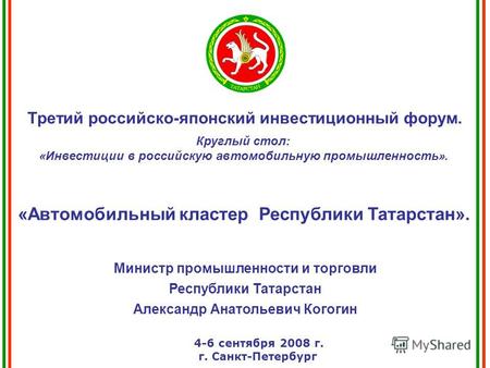 Министр промышленности и торговли Республики Татарстан Александр Анатольевич Когогин 4-6 сентября 2008 г. г. Санкт-Петербург Третий российско-японский.