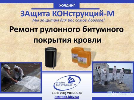 ХОЛДИНГ ЗАщита КОНструкций-М Мы защитим для Вас самое дорогое! Ремонт рулонного битумного покрытия кровли +380 (96) 200-83-75 astratek.kiev.ua.