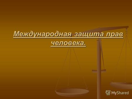 Международная защита прав человека.. На сегодняшний день Российская Федерация является участником двух международных договоров: Международный Пакт о гражданских.