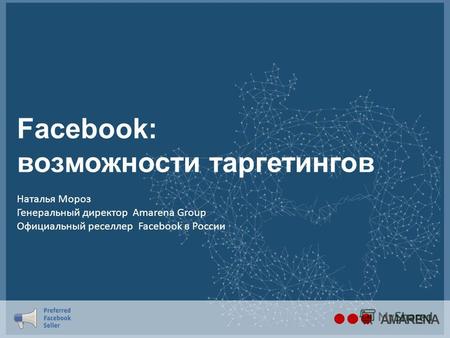 Facebook: возможности таргетингов AMARENA Наталья Мороз Генеральный директор Amarena Group Официальный реселлер Facebook в России.