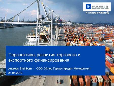 Перспективы развития торгового и экспортного финансирования Andreas Steinborn – OOO Ойлер Гермес Кредит Менеджмент 21.04.2010.