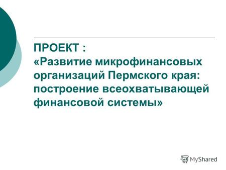 ПРОЕКТ : «Развитие микрофинансовых организаций Пермского края: построение всеохватывающей финансовой системы»