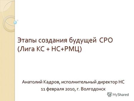 Этапы создания будущей СРО ( Лига КС + НС + РМЦ ) Этапы создания будущей СРО ( Лига КС + НС + РМЦ ) Анатолий Кадров, исполнительный директор НС 11 февраля.