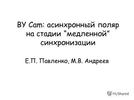 BY Cam: асинхронный поляр на стадии медленной синхронизации Е.П. Павленко, М.В. Андреев.
