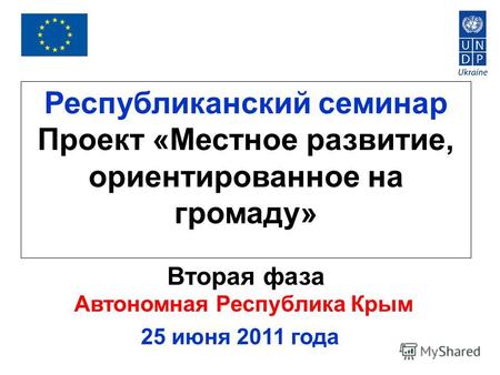 Республиканский семинар Проект «Местное развитие, ориентированное на громаду» Вторая фаза Автономная Республика Крым 25 июня 2011 года.