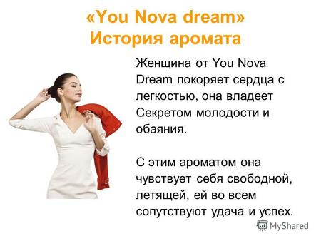 «You Nova dream» История аромата Женщина от You Nova Dream покоряет сердца с легкостью, она владеет Секретом молодости и обаяния. С этим ароматом она чувствует.
