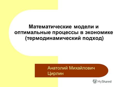 Математические модели и оптимальные процессы в экономике (термодинамический подход) Анатолий Михайлович Цирлин.