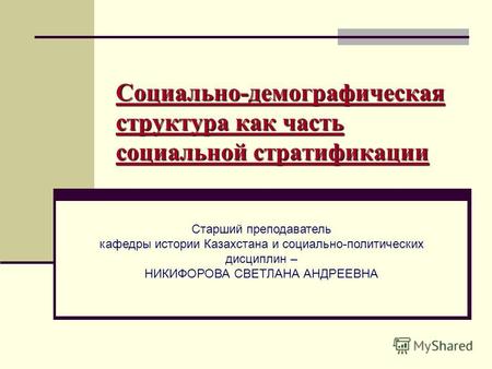 Социально-демографическая структура как часть социальной стратификации Старший преподаватель кафедры истории Казахстана и социально-политических дисциплин.