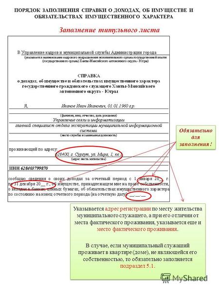 ПОРЯДОК ЗАПОЛНЕНИЯ СПРАВКИ О ДОХОДАХ, ОБ ИМУЩЕСТВЕ И ОБЯЗАТЕЛЬСТВАХ ИМУЩЕСТВЕННОГО ХАРАКТЕРА Указывается адрес регистрации по месту жительства муниципального.