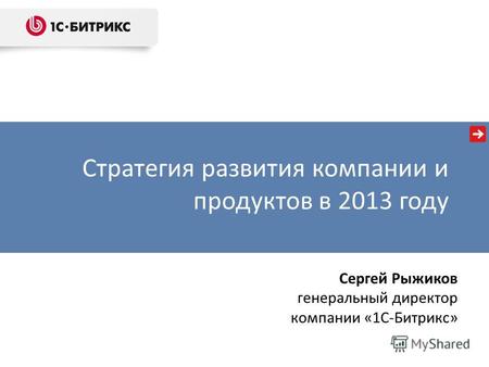 Стратегия развития компании и продуктов в 2013 году Сергей Рыжиков генеральный директор компании «1С-Битрикс»