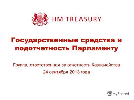 Государственные средства и подотчетность Парламенту Группа, ответственная за отчетность Казначейства 24 сентября 2013 года.